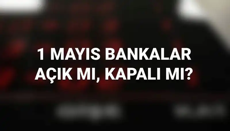 1 Mayıs İşçi Bayramı'nda Bankalar Açık Mı? Tüm Yanıtlar Burada!