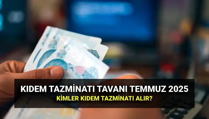 Temmuz 2025 Kıdem Tazminatı Tavanı: Yeni Ücretler ve Alacak Hakları
